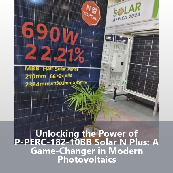 Unlocking the Power of P-PERC-182-10BB Solar N Plus: A Game-Changer in Modern Photovoltaics